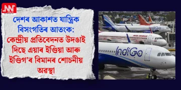 দেশৰ আকাশত যান্ত্ৰিক বিসংগতিৰ আতংক: কেন্দ্ৰীয় প্ৰতিবেদনত উদঙাই দিছে এয়াৰ ইণ্ডিয়া আৰু ইণ্ডিগ’ৰ বিমানৰ শোচনীয় অৱস্থা