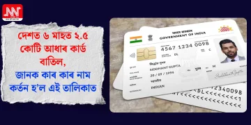 দেশত ৬ মাহত ২.৫ কোটি আধাৰ কাৰ্ড বাতিল, জানক কাৰ কাৰ নাম কৰ্তন হ’ল এই তালিকাত