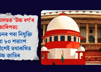 উচ্চ ন্যায়ালয়ত ‘উচ্চ বৰ্ণ’ৰ আধিপত্য: ২০২১ চনৰ পৰা নিযুক্তি পোৱা ৮০ শতাংশ ন্যায়াধীশেই তথাকথিত উচ্চ জাতিৰ