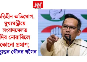ভিত্তিহীন অভিযোগ, মুখ্যমন্ত্ৰীয়ে সংবাদমেলত দিব নোৱাৰিলে কোনো প্ৰমাণ; প্ৰত্যুত্তৰ গৌৰৱ গগৈৰ