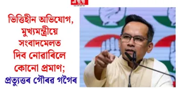 ভিত্তিহীন অভিযোগ, মুখ্যমন্ত্ৰীয়ে সংবাদমেলত দিব নোৱাৰিলে কোনো প্ৰমাণ; প্ৰত্যুত্তৰ গৌৰৱ গগৈৰ