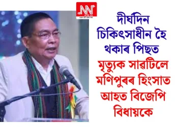 দীৰ্ঘদিন চিকিৎসাধীন হৈ থকাৰ পিছত মৃত্যুক সাৱটিলে মণিপুৰৰ হিংসাত আহত বিজেপি বিধায়কে