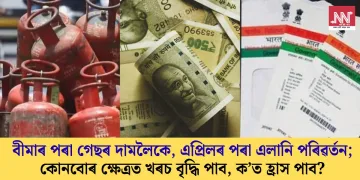 বীমাৰ পৰা গেছৰ দামলৈকে, এপ্ৰিলৰ পৰা এলানি পৰিৱৰ্তন; কোনবোৰ ক্ষেত্ৰত খৰচ বৃদ্ধি পাব, ক’ত হ্ৰাস পাব?