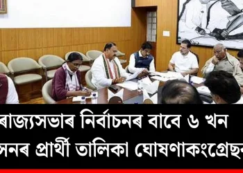 ৰাজ্যসভাৰ নিৰ্বাচনৰ বাবে কংগ্ৰেছৰ ৬ খন আসনৰ প্ৰাৰ্থী তালিকা ঘোষণা