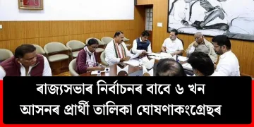 ৰাজ্যসভাৰ নিৰ্বাচনৰ বাবে কংগ্ৰেছৰ ৬ খন আসনৰ প্ৰাৰ্থী তালিকা ঘোষণা
