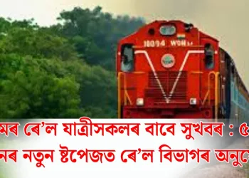 অসমৰ ৰে’ল যাত্ৰীসকলৰ বাবে সুখবৰ : ৫২খন ট্ৰেইনৰ নতুন ষ্টপেজত ৰে’ল বিভাগৰ অনুমোদন