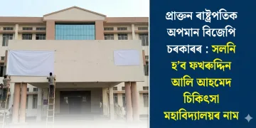 প্ৰাক্তন ৰাষ্ট্ৰপতিক অপমান বিজেপি চৰকাৰৰ : সলনি হ’ব ফখৰুদ্দিন আলি আহমেদ চিকিৎসা মহাবিদ্যালয়ৰ নাম