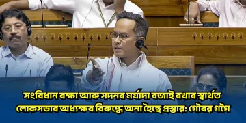 সংবিধান ৰক্ষা আৰু সদনৰ মৰ্যাদা বজাই ৰখাৰ স্বাৰ্থত লোকসভাৰ অধ্যক্ষৰ বিৰুদ্ধে অনা হৈছে প্ৰস্তাৱ: গৌৰৱ গগৈ