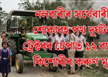 নলবাৰীৰ সৰ্থেবাৰীত শোকাবহ পথ দুৰ্ঘটনা: ট্ৰেক্টৰৰ চেপাত ১২ বছৰীয়া কিশোৰীৰ কৰুণ মৃত্যু