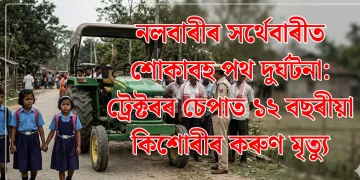 নলবাৰীৰ সৰ্থেবাৰীত শোকাবহ পথ দুৰ্ঘটনা: ট্ৰেক্টৰৰ চেপাত ১২ বছৰীয়া কিশোৰীৰ কৰুণ মৃত্যু