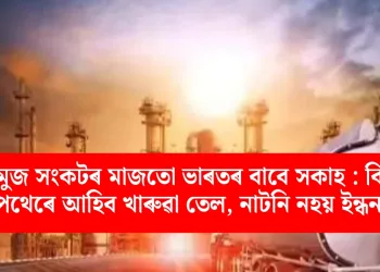 হৰমুজ সংকটৰ মাজতো ভাৰতৰ বাবে সকাহ : বিকল্প পথেৰে আহিব খাৰুৱা তেল, নাটনি নহয় ইন্ধনৰ