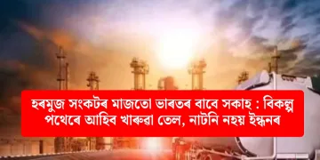 হৰমুজ সংকটৰ মাজতো ভাৰতৰ বাবে সকাহ : বিকল্প পথেৰে আহিব খাৰুৱা তেল, নাটনি নহয় ইন্ধনৰ