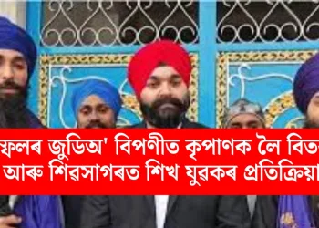 ইম্ফলৰ জুডিঅ’ বিপণীত কৃপাণক লৈ বিতৰ্ক আৰু শিৱসাগৰত শিখ যুৱকৰ প্ৰতিক্ৰিয়া