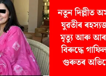 নতুন দিল্লীত অসমীয়া যুৱতীৰ ৰহস্যজনক মৃত্যু আৰু আৰক্ষীৰ বিৰুদ্ধে গাফিলতিৰ গুৰুতৰ অভিযোগ