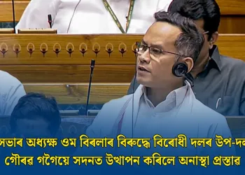 লোকসভাৰ অধ্যক্ষ ওম বিৰলাৰ বিৰুদ্ধে বিৰোধী দলৰ উপ-দলপতি গৌৰৱ গগৈয়ে সদনত উত্থাপন কৰিলে অনাস্থা প্ৰস্তাৱ