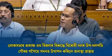 লোকসভাৰ অধ্যক্ষ ওম বিৰলাৰ বিৰুদ্ধে বিৰোধী দলৰ উপ-দলপতি গৌৰৱ গগৈয়ে সদনত উত্থাপন কৰিলে অনাস্থা প্ৰস্তাৱ