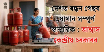 দেশত ৰন্ধন গেছৰ যোগান সম্পূৰ্ণ স্বাভাৱিক : আশ্বাস কেন্দ্ৰীয় চৰকাৰৰ
