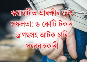 গুৱাহাটীত আৰক্ষীৰ বৃহৎ সফলতা: ৬ কোটি টকাৰ ড্ৰাগছসহ আটক চাৰি সৰবৰাহকাৰী