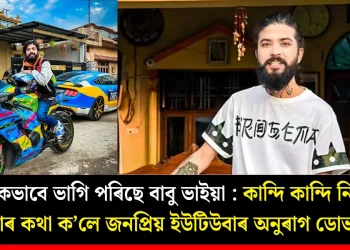 মানসিকভাবে ভাগি পৰিছে বাবু ভাইয়া : কান্দি কান্দি নিজৰ সমস্যাৰ কথা ক’লে জনপ্ৰিয় ইউটিউবাৰ অনুৰাগ ডোভালে