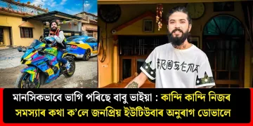 মানসিকভাবে ভাগি পৰিছে বাবু ভাইয়া : কান্দি কান্দি নিজৰ সমস্যাৰ কথা ক’লে জনপ্ৰিয় ইউটিউবাৰ অনুৰাগ ডোভালে