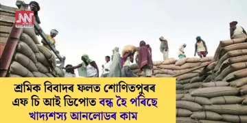শ্ৰমিক বিবাদৰ ফলত শোণিতপুৰৰ এফ চি আই ডিপোত বন্ধ হৈ পৰিছে খাদ্যশস্য আনলোডৰ কাম