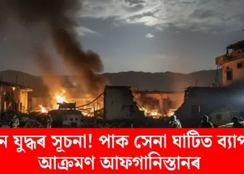 নতুন যুদ্ধৰ সূচনা! পাক সেনা ঘাটিত ব্যাপক আক্ৰমণ আফগানিস্তানৰ