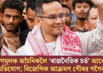 কল্যাণমূলক আঁচনিকলৈ ‘ৰাজনৈতিক চৰ্ত’ আৰোপৰ অভিযোগ; বিজেপিক আক্ৰমণ গৌৰৱ গগৈৰ