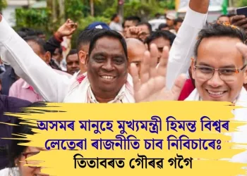 অসমৰ মানুহে মুখ্যমন্ত্ৰী হিমন্ত বিশ্বৰ লেতেৰা ৰাজনীতি চাব নিবিচাৰেঃ তিতাবৰত গৌৰৱ গগৈ