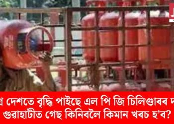 সমগ্ৰ দেশতে বৃদ্ধি পাইছে এল পি জি চিলিণ্ডাৰৰ দাম; গুৱাহাটীত গেছ কিনিবলৈ কিমান খৰচ হ’ব?