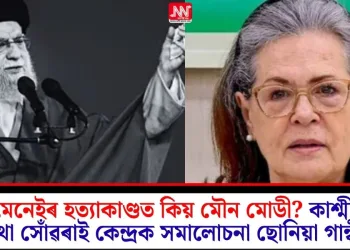 খামেনেইৰ হত্যাকাণ্ডত কিয় মৌন মোডী? কাশ্মীৰৰ কথা সোঁৱৰাই কেন্দ্ৰক সমালোচনা ছোনিয়া গান্ধীৰ