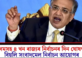 অসমসহ ৪ খন ৰাজ্যৰ নিৰ্বাচনৰ দিন ঘোষণা! বিয়লি সংবাদমেল নিৰ্বাচন আয়োগৰ