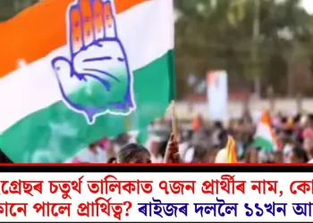 কংগ্ৰেছৰ চতুৰ্থ তালিকাত ৭জন প্ৰাৰ্থীৰ নাম, কোনে কোনে পালে প্ৰাৰ্থিত্ব? ৰাইজৰ দললৈ ১১খন আসন