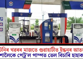 নাটনিৰ খৱৰৰ মাজতে গুৱাহাটীত ইন্ধনৰ আতংক; নিশালৈকে পেট্ৰ’ল পাম্পত তেল বিচাৰি হাহাকাৰ