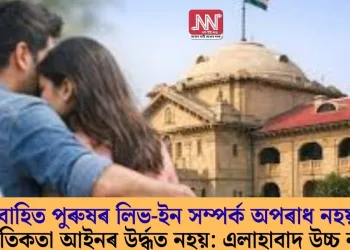 বিবাহিত পুৰুষৰ লিভ-ইন সম্পৰ্ক অপৰাধ নহয়; নীতি-নৈতিকতা আইনৰ উৰ্দ্ধত নহয়: এলাহাবাদ উচ্চ ন্যায়ালয়