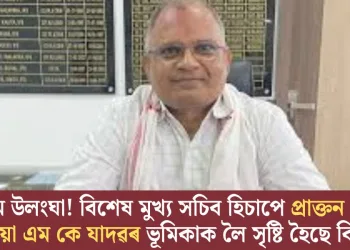 নিয়ম উলংঘা! বিশেষ মুখ্য সচিব হিচাপে প্ৰাক্তন IFS বিষয়া এম কে যাদৱৰ ভূমিকাক লৈ সৃষ্টি হৈছে বিতৰ্ক