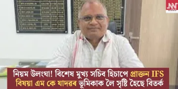 নিয়ম উলংঘা! বিশেষ মুখ্য সচিব হিচাপে প্ৰাক্তন IFS বিষয়া এম কে যাদৱৰ ভূমিকাক লৈ সৃষ্টি হৈছে বিতৰ্ক