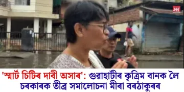 ‘স্মাৰ্ট চিটিৰ দাবী অসাৰ’: গুৱাহাটীৰ কৃত্ৰিম বানক লৈ চৰকাৰক তীব্ৰ সমালোচনা মীৰা বৰঠাকুৰৰ