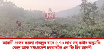 আদানী গ্ৰুপৰ কয়লা প্ৰকল্পৰ বাবে ৫.৭০ লাখ গছ কটাৰ অনুমতি: কেন্দ্ৰ আৰু মধ্যপ্ৰদেশ চৰকাৰলৈ এন জি টিৰ জাননী