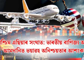 পশ্চিম এছিয়াৰ সংঘাত: ভাৰতীয় বাণিজ্য আৰু আমদানিত ভয়াৱহ অনিশ্চয়তাৰ আশংকা