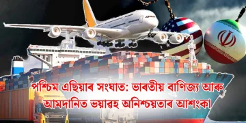 পশ্চিম এছিয়াৰ সংঘাত: ভাৰতীয় বাণিজ্য আৰু আমদানিত ভয়াৱহ অনিশ্চয়তাৰ আশংকা