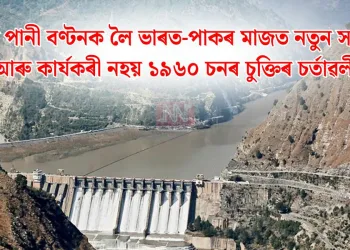 সিন্ধুৰ পানী বণ্টনক লৈ ভাৰত-পাকৰ মাজত নতুন সংঘাত: আৰু কাৰ্যকৰী নহয় ১৯৬০ চনৰ চুক্তিৰ চৰ্তাৱলী