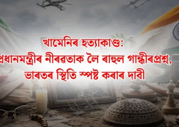 খামেনিৰ হত্যাকাণ্ড: প্ৰধানমন্ত্ৰীৰ নীৰৱতাক লৈ ৰাহুল গান্ধীৰ প্ৰশ্ন, ভাৰতৰ স্থিতি স্পষ্ট কৰাৰ দাবী