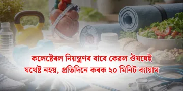 কলেষ্টেৰল নিয়ন্ত্ৰণৰ বাবে কেৱল ঔষধেই যথেষ্ট নহয়, প্ৰতিদিনে কৰক ২০ মিনিট ব্যায়াম