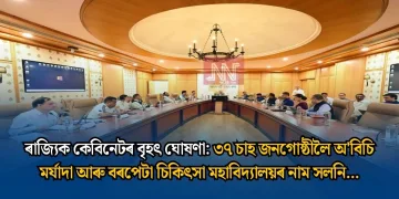 ৰাজ্যিক কেবিনেটৰ বৃহৎ ঘোষণা: ৩৭ চাহ জনগোষ্ঠীলৈ অ’বিচি মৰ্যাদা আৰু বৰপেটা চিকিৎসা মহাবিদ্যালয়ৰ নাম সলনি…