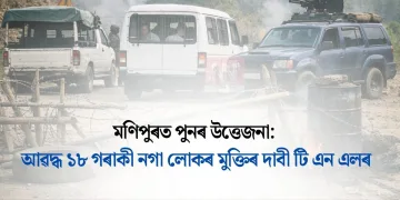 মণিপুৰত পুনৰ উত্তেজনা: আৱদ্ধ ১৮ গৰাকী নগা লোকৰ মুক্তিৰ দাবী টি এন এলৰ