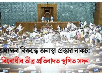 অধ্যক্ষৰ বিৰুদ্ধে অনাস্থা প্ৰস্তাৱ নাকচ: বিৰোধীৰ তীব্ৰ প্ৰতিবাদত স্থগিত সদন