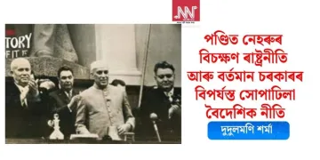 পণ্ডিত নেহৰুৰ বিচক্ষণ ৰাষ্ট্ৰনীতি আৰু বৰ্তমান চৰকাৰৰ বিপৰ্যস্ত সোপাঢিলা বৈদেশিক নীতি
