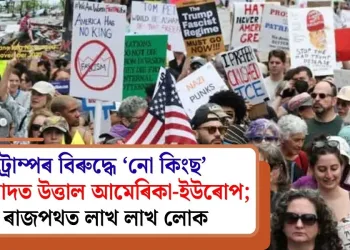 ট্ৰাম্পৰ বিৰুদ্ধে ‘নো কিংছ’ প্ৰতিবাদত উত্তাল আমেৰিকা-ইউৰোপ; ৰাজপথত লাখ লাখ লোক