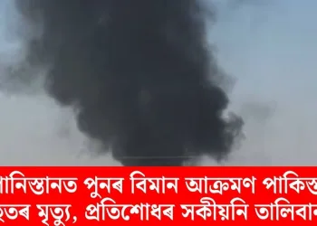 আফগানিস্তানত পুনৰ বিমান আক্ৰমণ পাকিস্তানৰ! বহুতৰ মৃত্যু, প্ৰতিশোধৰ সকীয়নি তালিবানৰ