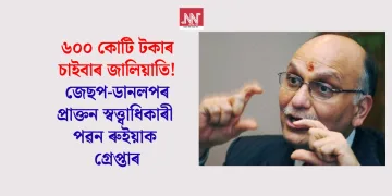 ৬০০ কোটি টকাৰ চাইবাৰ জালিয়াতি! জেছপ-ডানলপৰ প্ৰাক্তন স্বত্ত্বাধিকাৰ পৱন ৰুইয়াক গ্ৰেপ্তাৰ